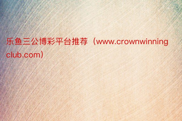 乐鱼三公博彩平台推荐（www.crownwinningclub.com）