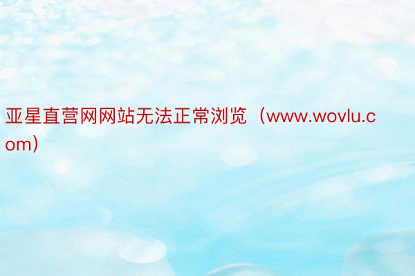 亚星直营网网站无法正常浏览（www.wovlu.com）