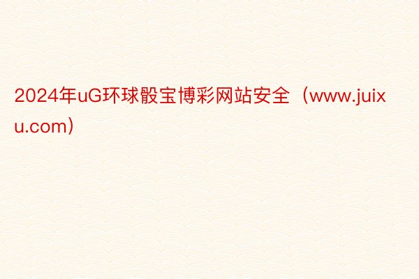 2024年uG环球骰宝博彩网站安全（www.juixu.com）