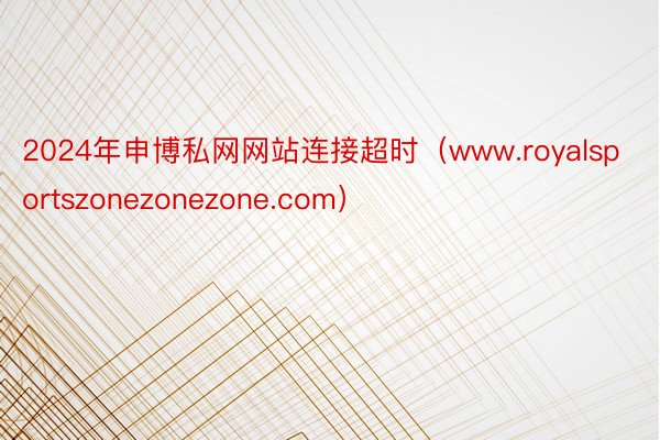 2024年申博私网网站连接超时（www.royalsportszonezonezone.com）