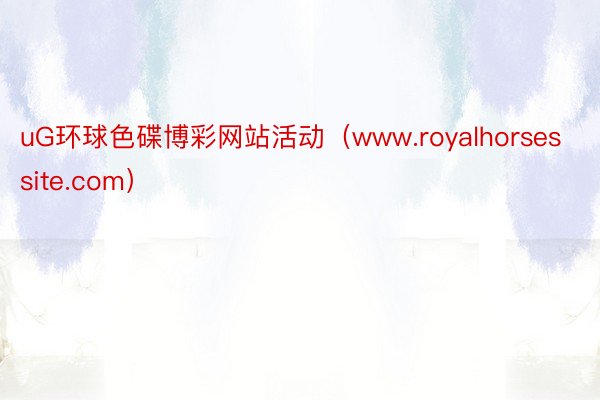 uG环球色碟博彩网站活动（www.royalhorsessite.com）