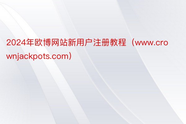 2024年欧博网站新用户注册教程（www.crownjackpots.com）