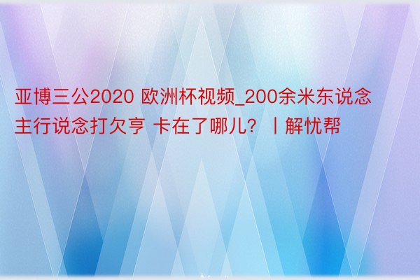 亚博三公2020 欧洲杯视频_200余米东说念主行说念打欠亨 卡在了哪儿？丨解忧帮