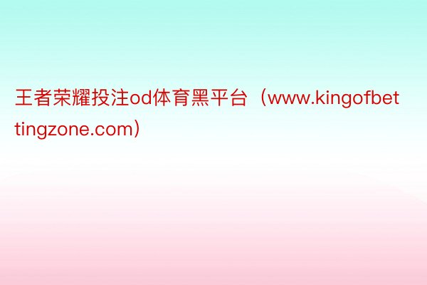 王者荣耀投注od体育黑平台（www.kingofbettingzone.com）