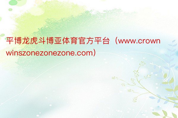 平博龙虎斗博亚体育官方平台（www.crownwinszonezonezone.com）