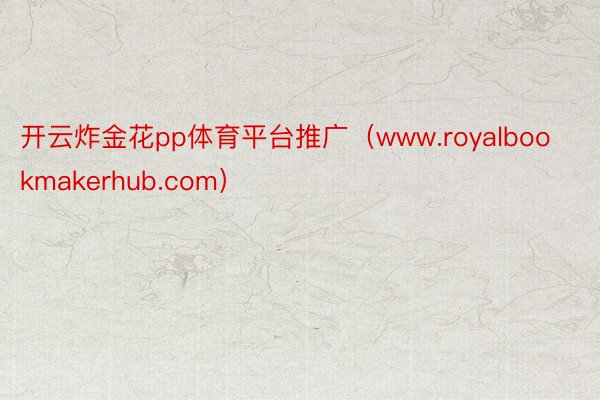 开云炸金花pp体育平台推广（www.royalbookmakerhub.com）