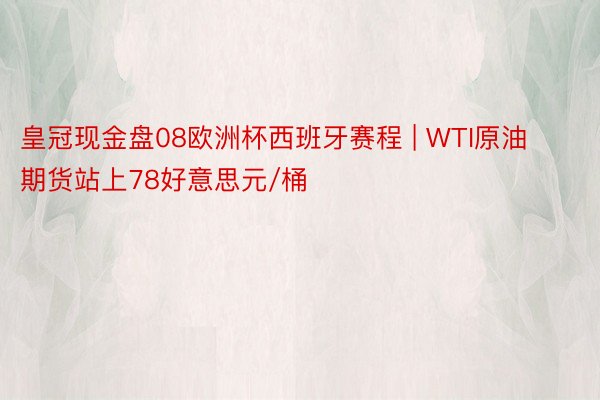 皇冠现金盘08欧洲杯西班牙赛程 | WTI原油期货站上78好意思元/桶