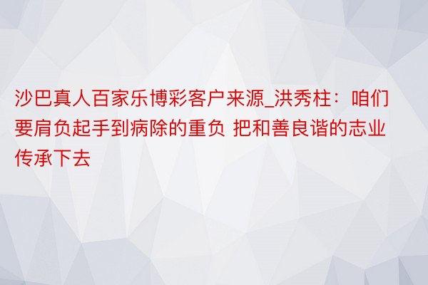 沙巴真人百家乐博彩客户来源_洪秀柱：咱们要肩负起手到病除的重负 把和善良谐的志业传承下去