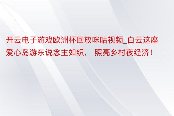 开云电子游戏欧洲杯回放咪咕视频_白云这座爱心岛游东说念主如织， 照亮乡村夜经济！