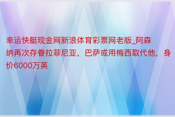 幸运快艇现金网新浪体育彩票网老版_阿森纳再次存眷拉菲尼亚，巴萨或用梅西取代他，身价6000万英