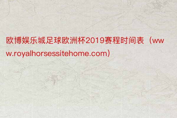 欧博娱乐城足球欧洲杯2019赛程时间表（www.royalhorsessitehome.com）