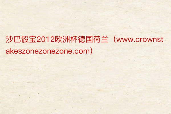 沙巴骰宝2012欧洲杯德国荷兰（www.crownstakeszonezonezone.com）