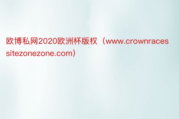 欧博私网2020欧洲杯版权（www.crownracessitezonezone.com）