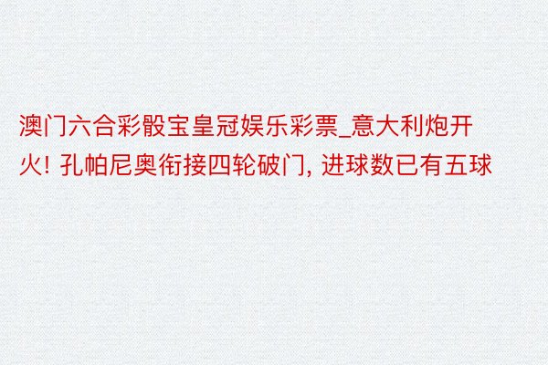 澳门六合彩骰宝皇冠娱乐彩票_意大利炮开火! 孔帕尼奥衔接四轮破门， 进球数已有五球