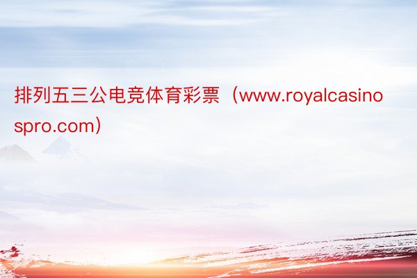 排列五三公电竞体育彩票（www.royalcasinospro.com）