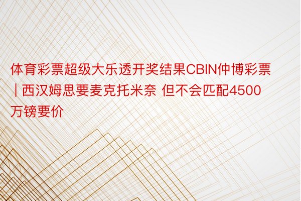 体育彩票超级大乐透开奖结果CBIN仲博彩票 | 西汉姆思要麦克托米奈 但不会匹配4500万镑要价