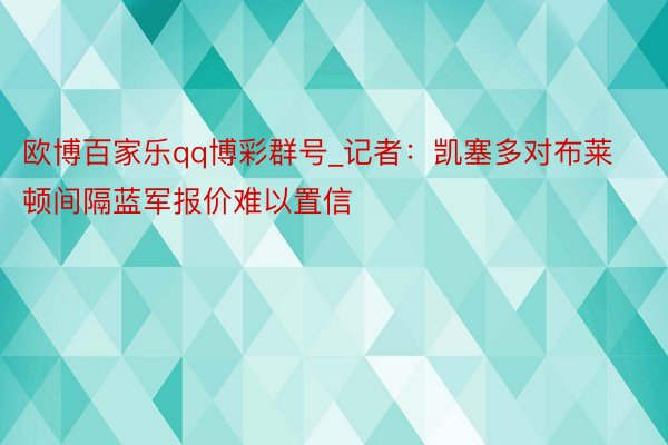 欧博百家乐qq博彩群号_记者：凯塞多对布莱顿间隔蓝军报价难以置信