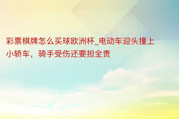 彩票棋牌怎么买球欧洲杯_电动车迎头撞上小轿车，骑手受伤还要担全责