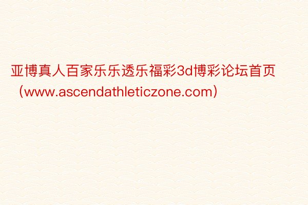 亚博真人百家乐乐透乐福彩3d博彩论坛首页（www.ascendathleticzone.com）