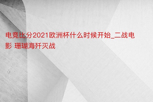 电竞比分2021欧洲杯什么时候开始_二战电影 珊瑚海歼灭战