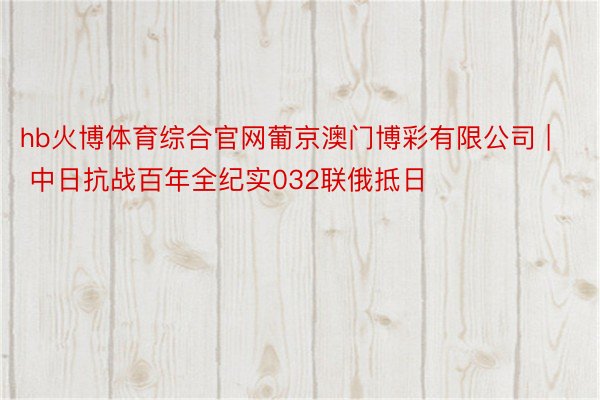 hb火博体育综合官网葡京澳门博彩有限公司 | 中日抗战百年全纪实032联俄抵日