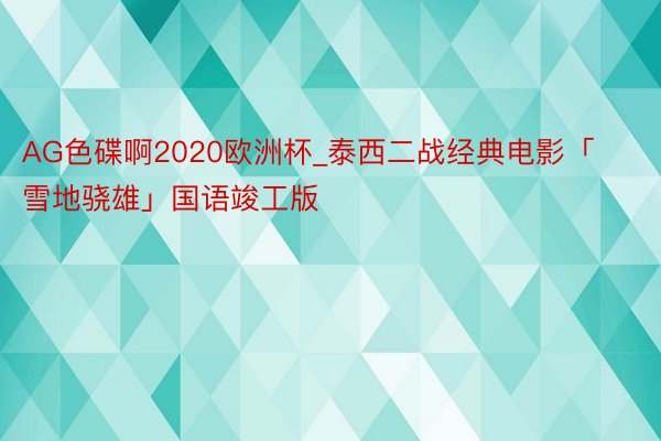 AG色碟啊2020欧洲杯_泰西二战经典电影「雪地骁雄」国语竣工版