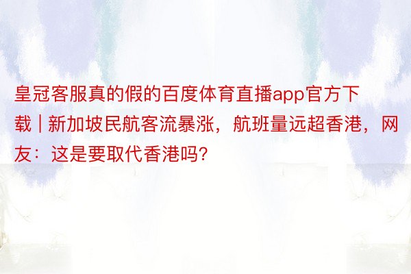 皇冠客服真的假的百度体育直播app官方下载 | 新加坡民航客流暴涨，航班量远超香港，网友：这是要取代香港吗？