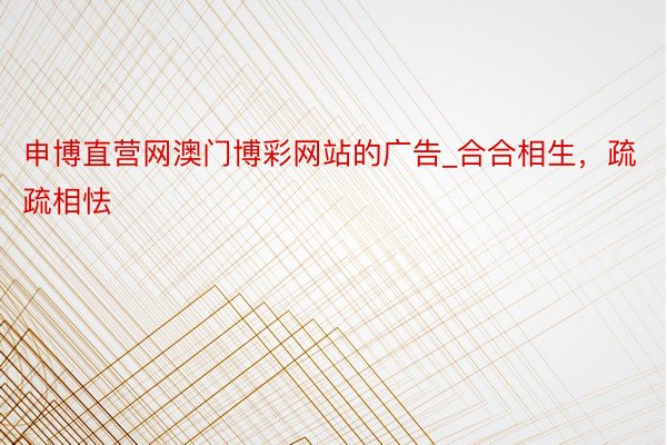 申博直营网澳门博彩网站的广告_合合相生，疏疏相怯