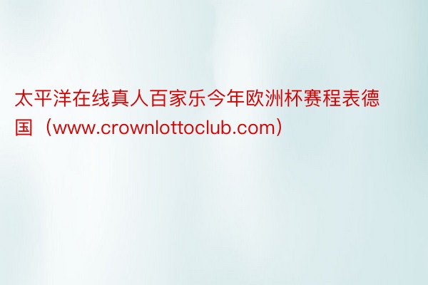 太平洋在线真人百家乐今年欧洲杯赛程表德国（www.crownlottoclub.com）