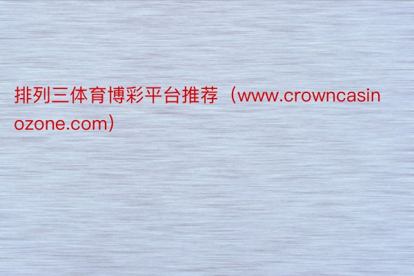 排列三体育博彩平台推荐（www.crowncasinozone.com）