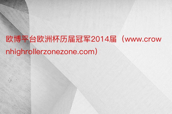 欧博平台欧洲杯历届冠军2014届（www.crownhighrollerzonezone.com）