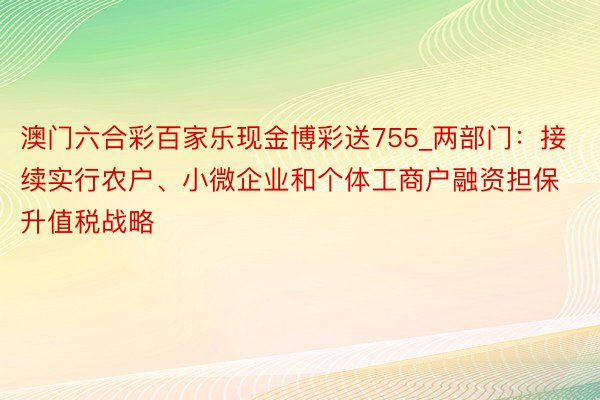 澳门六合彩百家乐现金博彩送755_两部门：接续实行农户、小微企业和个体工商户融资担保升值税战略