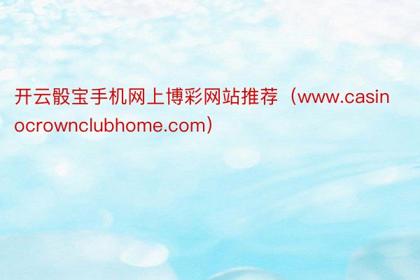 开云骰宝手机网上博彩网站推荐（www.casinocrownclubhome.com）