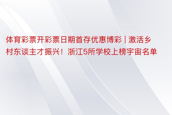 体育彩票开彩票日期首存优惠博彩 | 激活乡村东谈主才振兴！浙江5所学校上榜宇宙名单