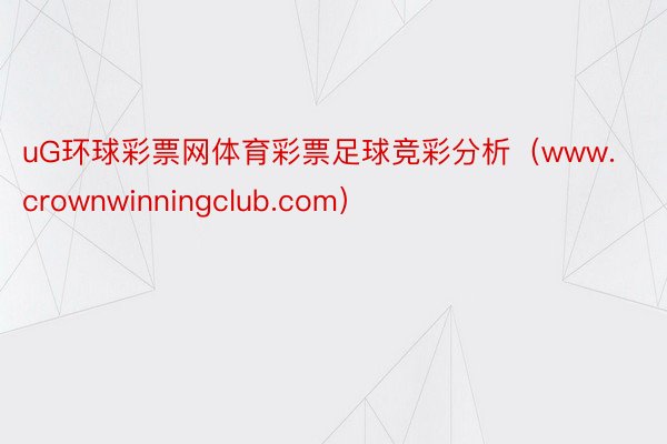 uG环球彩票网体育彩票足球竞彩分析（www.crownwinningclub.com）