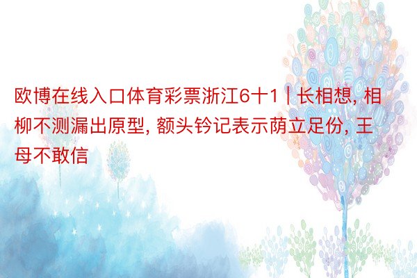 欧博在线入口体育彩票浙江6十1 | 长相想, 相柳不测漏出原型, 额头钤记表示荫立足份, 王母不敢信