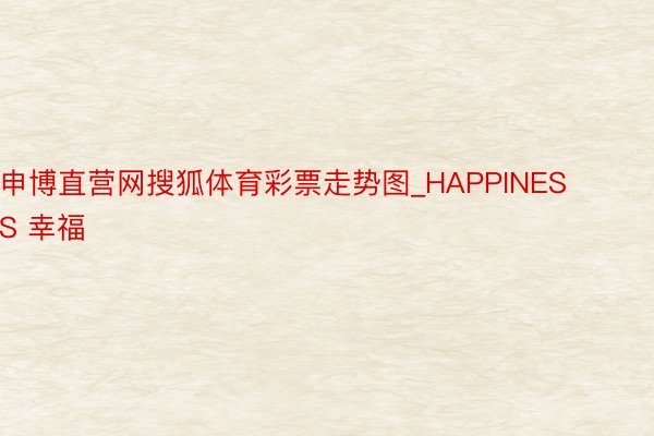 申博直营网搜狐体育彩票走势图_HAPPINESS 幸福