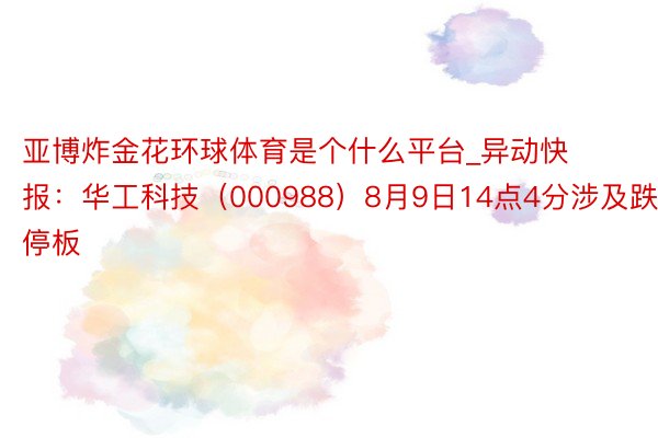 亚博炸金花环球体育是个什么平台_异动快报：华工科技（000988）8月9日14点4分涉及跌停板