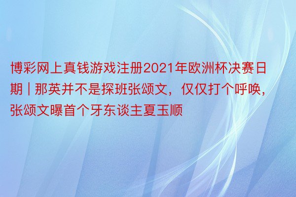 博彩网上真钱游戏注册2021年欧洲杯决赛日期 | 那英并不是探班张颂文，仅仅打个呼唤，张颂文曝首个牙东谈主夏玉顺