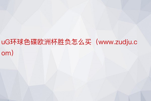 uG环球色碟欧洲杯胜负怎么买（www.zudju.com）