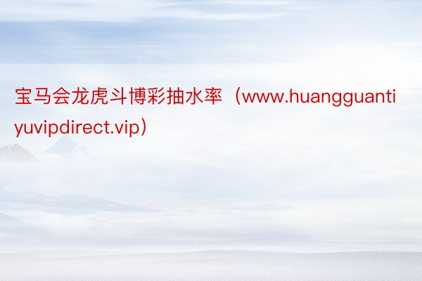 宝马会龙虎斗博彩抽水率（www.huangguantiyuvipdirect.vip）