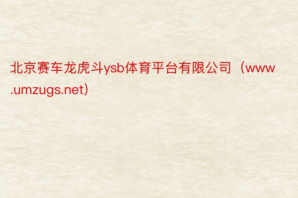 北京赛车龙虎斗ysb体育平台有限公司（www.umzugs.net）