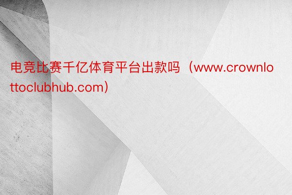 电竞比赛千亿体育平台出款吗（www.crownlottoclubhub.com）