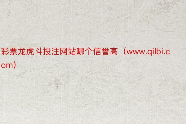 彩票龙虎斗投注网站哪个信誉高（www.qilbi.com）