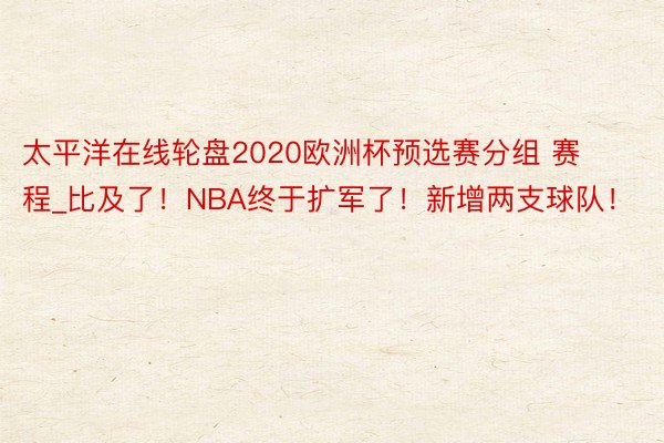 太平洋在线轮盘2020欧洲杯预选赛分组 赛程_比及了！NBA终于扩军了！新增两支球队！