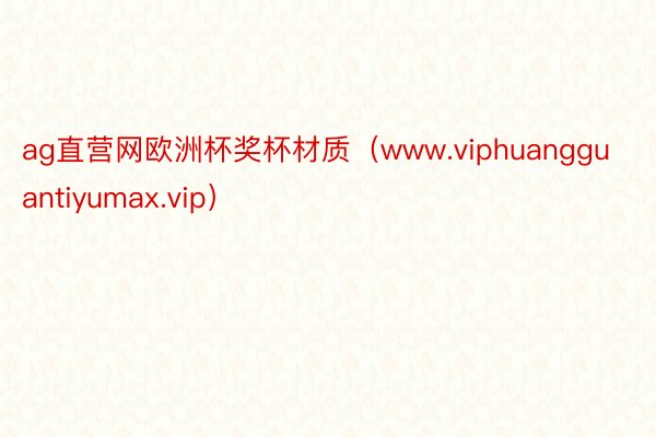 ag直营网欧洲杯奖杯材质（www.viphuangguantiyumax.vip）