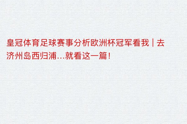 皇冠体育足球赛事分析欧洲杯冠军看我 | 去济州岛西归浦…就看这一篇！