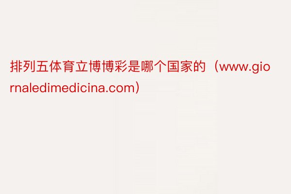 排列五体育立博博彩是哪个国家的（www.giornaledimedicina.com）