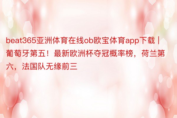 beat365亚洲体育在线ob欧宝体育app下载 | 葡萄牙第五！最新欧洲杯夺冠概率榜，荷兰第六，法国队无缘前三