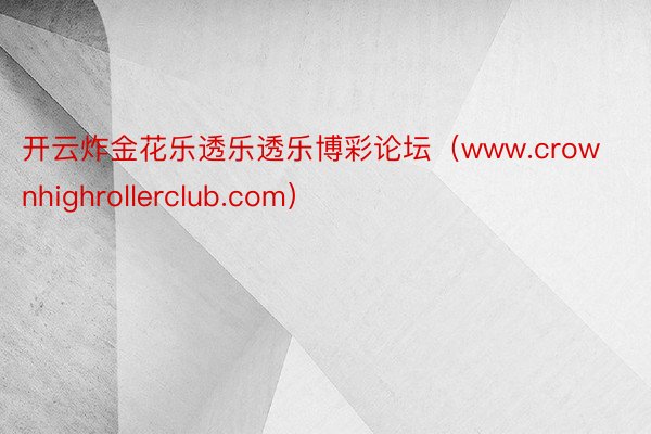 开云炸金花乐透乐透乐博彩论坛（www.crownhighrollerclub.com）